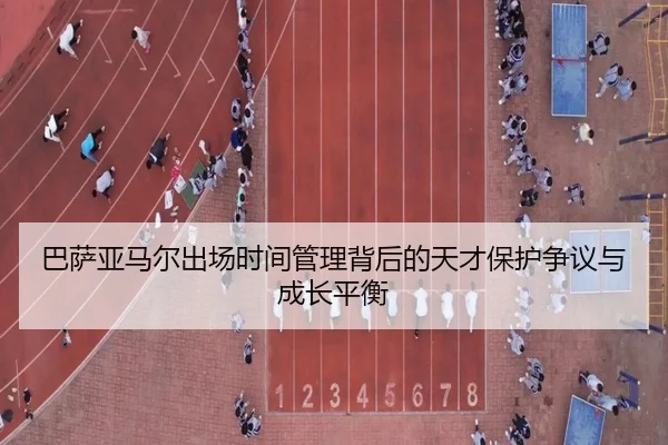 巴萨亚马尔出场时间管理背后的天才保护争议与成长平衡