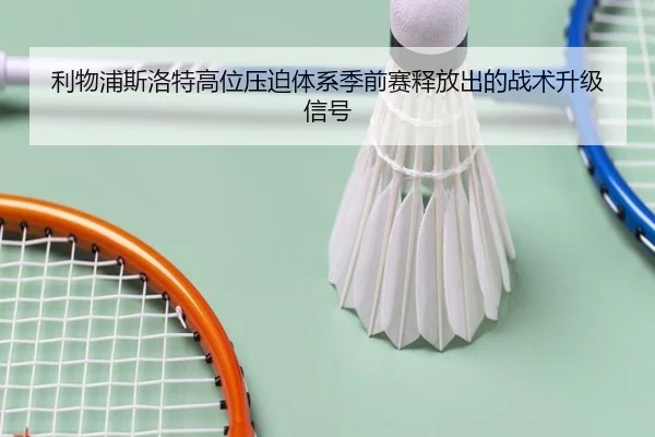 利物浦斯洛特高位压迫体系季前赛释放出的战术升级信号
