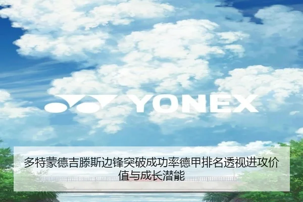 多特蒙德吉滕斯边锋突破成功率德甲排名透视进攻价值与成长潜能