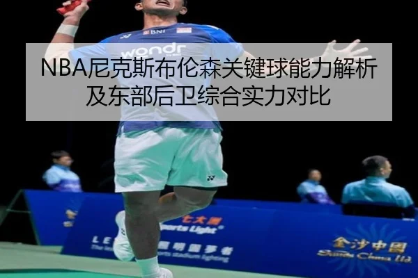 NBA尼克斯布伦森关键球能力解析及东部后卫综合实力对比