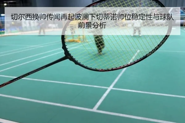切尔西换帅传闻再起波澜下切蒂诺帅位稳定性与球队前景分析 | kaiyun