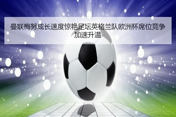 曼联梅努成长速度惊艳足坛英格兰队欧洲杯席位竞争加速升温 | kaiyun