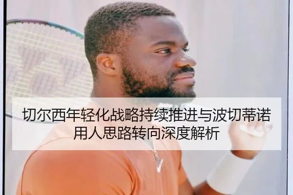 切尔西年轻化战略持续推进与波切蒂诺用人思路转向深度解析 | kaiyun