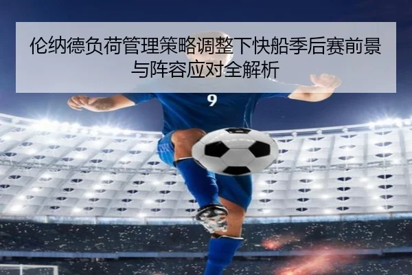 伦纳德负荷管理策略调整下快船季后赛前景与阵容应对全解析 | kaiyun