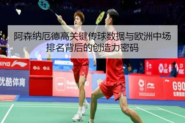阿森纳厄德高关键传球数据与欧洲中场排名背后的创造力密码 | kaiyun