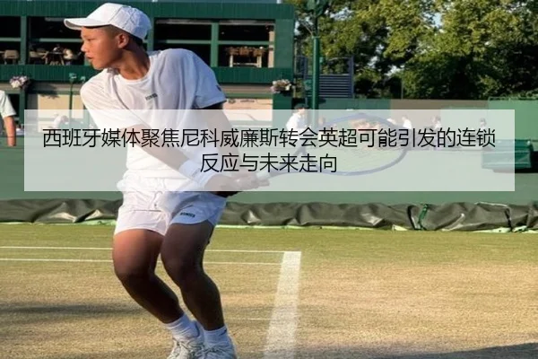 西班牙媒体聚焦尼科威廉斯转会英超可能引发的连锁反应与未来走向 | kaiyun