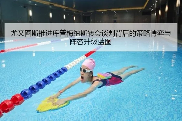 尤文图斯推进库普梅纳斯转会谈判背后的策略博弈与阵容升级蓝图 | kaiyun