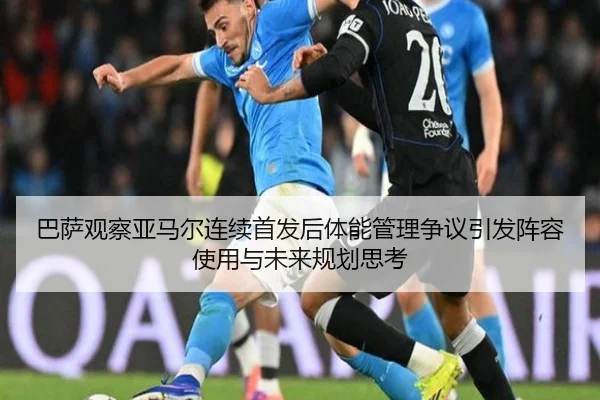 巴萨观察亚马尔连续首发后体能管理争议引发阵容使用与未来规划思考 | kaiyun