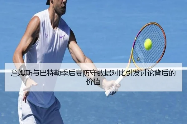 詹姆斯与巴特勒季后赛防守数据对比引发讨论背后的价值 | kaiyun