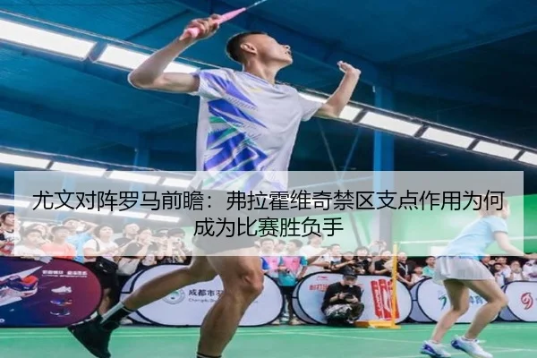 尤文对阵罗马前瞻：弗拉霍维奇禁区支点作用为何成为比赛胜负手 | kaiyun